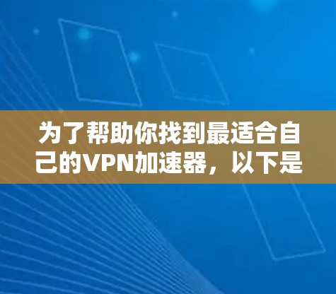 为了帮助你找到最适合自己的VPN加速器，以下是对几个主要加速器的详细比较