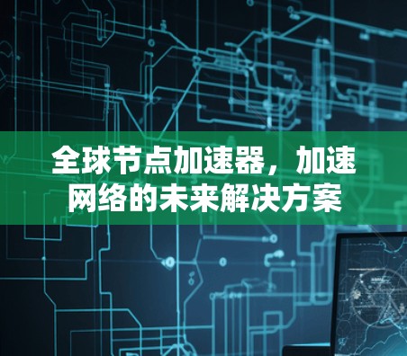 全球节点加速器，加速网络的未来解决方案