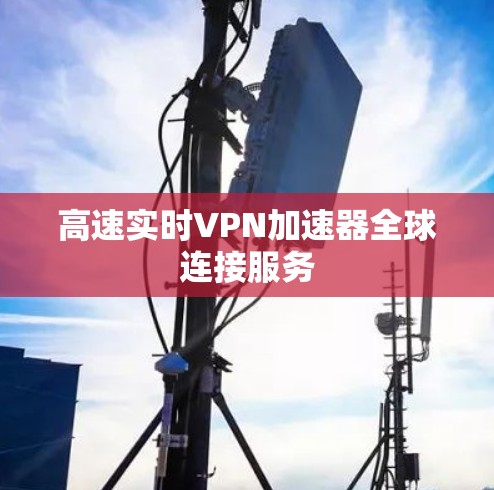 高速实时VPN加速器全球连接服务
