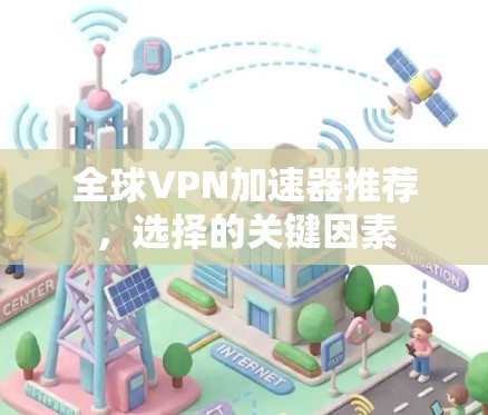 全球VPN加速器推荐，选择的关键因素