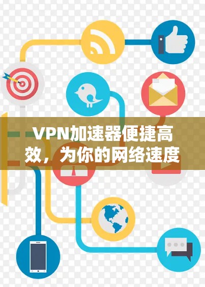 VPN加速器便捷高效，为你的网络速度保驾护航