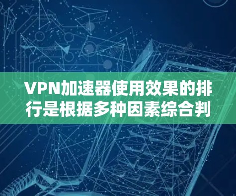 VPN加速器使用效果的排行是根据多种因素综合判断的，以下是一些关键点和推荐