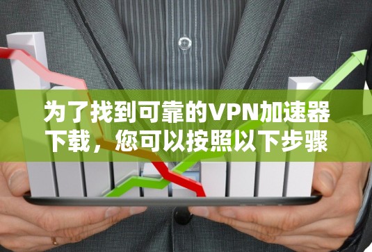 为了找到可靠的VPN加速器下载，您可以按照以下步骤进行