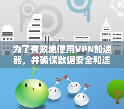 为了有效地使用VPN加速器，并确保数据安全和连接的可靠性，以下是一步步的建议