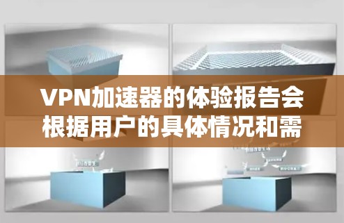 VPN加速器的体验报告会根据用户的具体情况和需求进行总结。以下是一般性的总结，您可以根据自己的情况调整