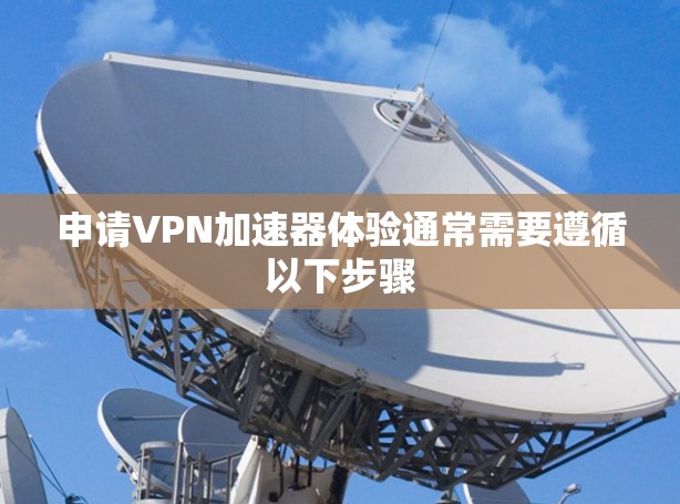 申请VPN加速器体验通常需要遵循以下步骤