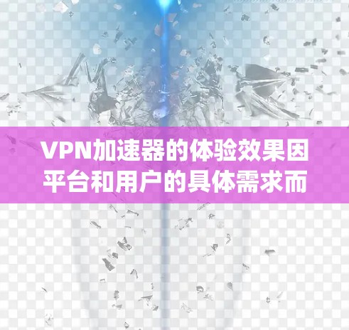 VPN加速器的体验效果因平台和用户的具体需求而异，以下是一些 commonly recommended VPN 加速器及其在流量速度、稳定性、用户反馈等方面的表现