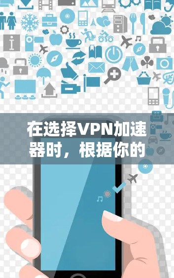 在选择VPN加速器时，根据你的网络安全需求和预算，以下是一个综合考虑的推荐列表