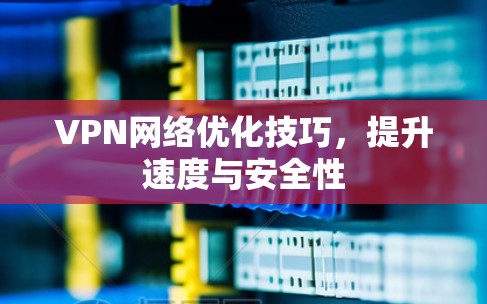 VPN网络优化技巧，提升速度与安全性