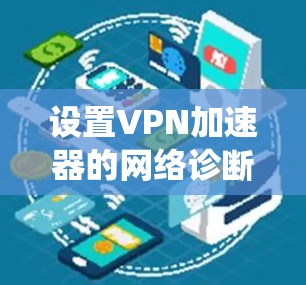 设置VPN加速器的网络诊断工具是一个系统化的过程，以下是一步步的指南