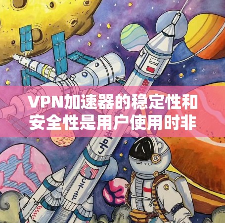 VPN加速器的稳定性和安全性是用户使用时非常重要的考虑因素。以下是一些关于VPN加速器稳定的建议