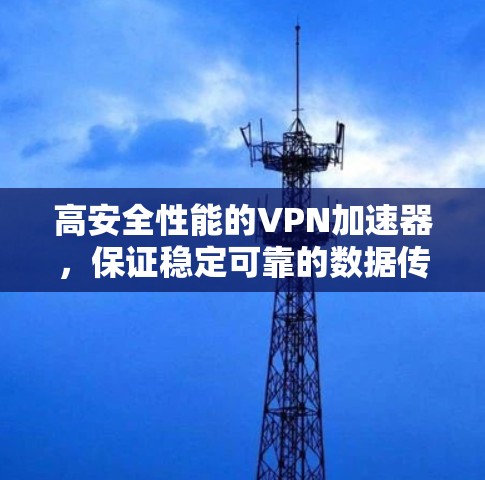 高安全性能的VPN加速器，保证稳定可靠的数据传输