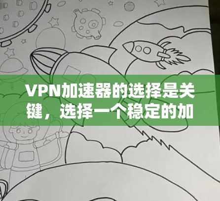VPN加速器的选择是关键，选择一个稳定的加速器对于用户体验非常重要。以下是一些推荐的VPN加速器，它们根据你的需求和网络环境进行了分类
