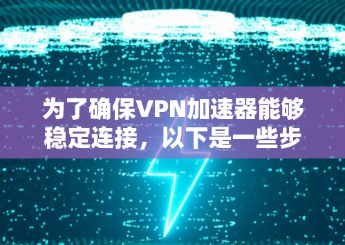为了确保VPN加速器能够稳定连接，以下是一些步骤和建议