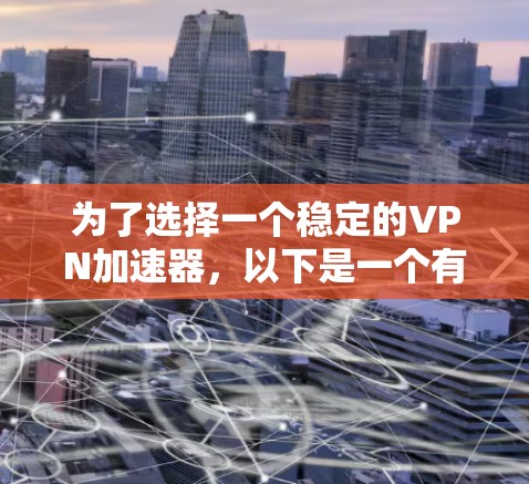 为了选择一个稳定的VPN加速器，以下是一个有条理的推荐和评估过程
