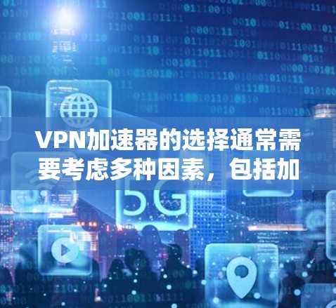 VPN加速器的选择通常需要考虑多种因素，包括加速器的稳定性和在线性能、安全性、适合的用户群体以及个人偏好。以下是一些综合考虑因素的推荐 VPN 加速器