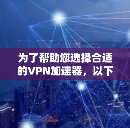 为了帮助您选择合适的VPN加速器，以下是详细的步骤指南