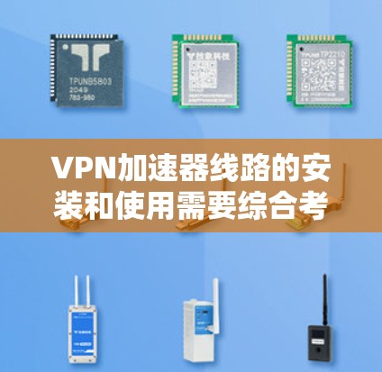 VPN加速器线路的安装和使用需要综合考虑安全性和配置。以下是详细的步骤指南 VPN加速器线路的安装和使用需要综合考虑安全性和配置。以下是详细的步骤指南