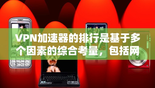 VPN加速器的排行是基于多个因素的综合考量，包括网络性能、加速效果、配置优化以及个人需求。以下是根据性能指标和适用场景的推荐