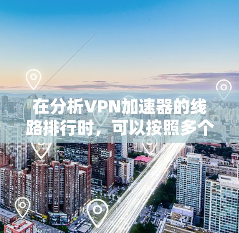 在分析VPN加速器的线路排行时，可以按照多个关键因素进行分类和评估，以帮助用户选择最适合自己的VPN加速器。以下是根据这些因素整理的关键分析点