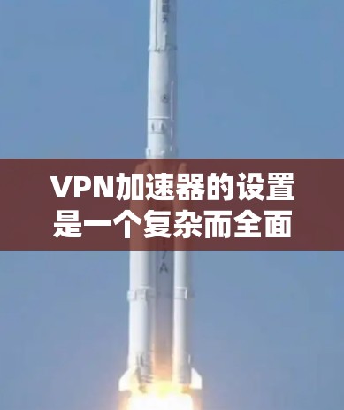 VPN加速器的设置是一个复杂而全面的问题,涉及多个方面,包括网络连接、防火墙、加速器软件、安全策略以及错误处理等。以下是一些关键步骤和建议,帮助您正确设置VPN加速器 VPN加速器的设置是一个复杂而全面的问题,涉及多个方面,包括网络连接、防火墙、加速器软件、安全策略以及错误处理等。以下是一些关键步骤和建议,帮助您正确设置VPN加速器