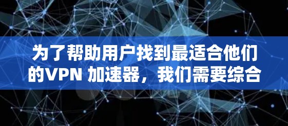 为了帮助用户找到最适合他们的VPN 加速器，我们需要综合考虑多个关键因素。以下是构建VPN 加速器 体验排行的步骤和建议