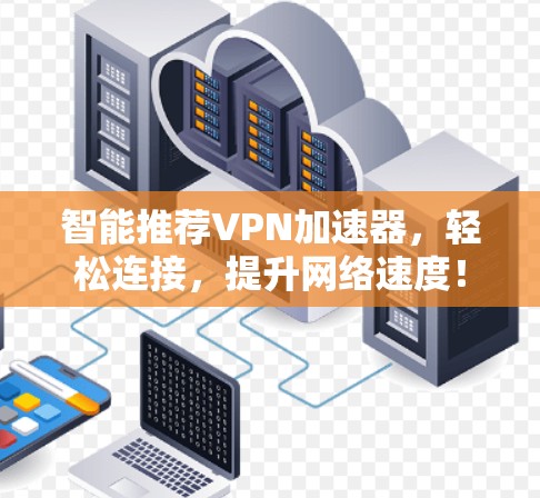 智能推荐VPN加速器,轻松连接,提升网络速度! 智能推荐VPN加速器,轻松连接,提升网络速度!