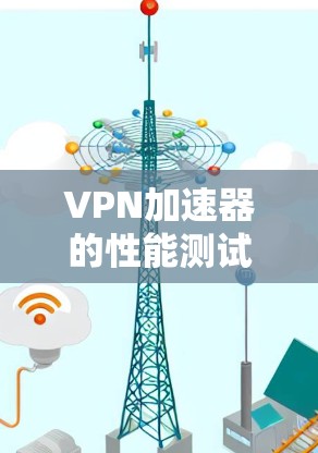 VPN加速器的性能测试是一个重要的步骤，可以帮助你了解其在不同环境下的表现，优化配置并提升整体体验。以下是一些常用的性能测试方法和参数，供你参考