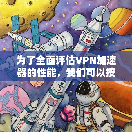 为了全面评估VPN加速器的性能，我们可以按照以下步骤进行比较