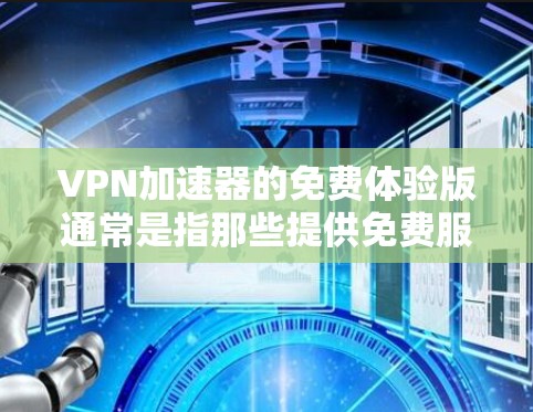 VPN加速器的免费体验版通常是指那些提供免费服务的VPN加速器，但需要注意的是，这些体验版可能会有使用限制和付费版的差异。以下是一个关于VPN加速器免费体验版的介绍