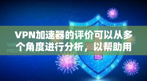 VPN加速器的评价可以从多个角度进行分析，以帮助用户更好地选择适合自己的服务。以下是根据用户的评价和分析整理出来的框架和内容