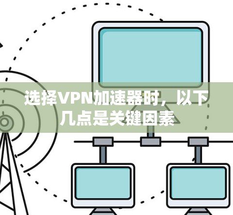 选择VPN加速器时，以下几点是关键因素