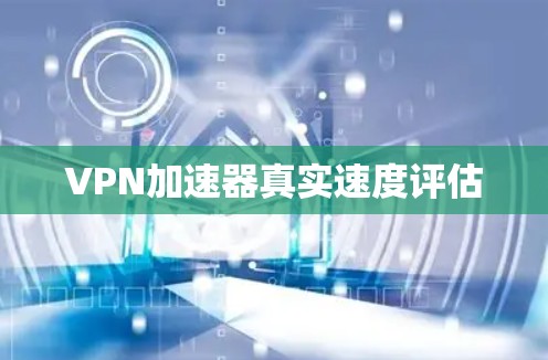 VPN加速器真实速度评估