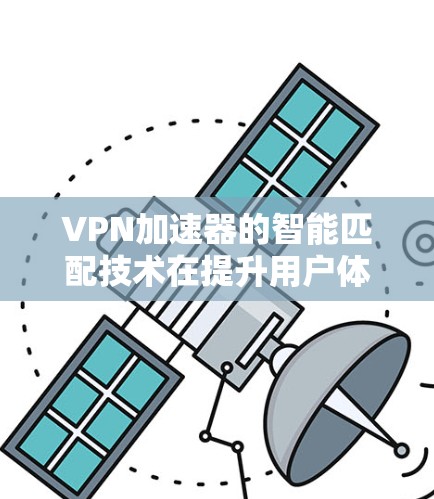 VPN加速器的智能匹配技术在提升用户体验方面发挥了重要作用。以下是对智能匹配的详细分析和总结