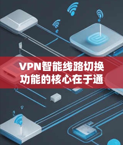 VPN智能线路切换功能的核心在于通过分析和实时监控网络流量，自动调整与目标服务器的连接，以提升速度并保护用户数据。以下是详细解释