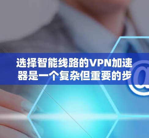 选择智能线路的VPN加速器是一个复杂但重要的步骤，旨在优化您的VPN连接。以下是一个结构化的指南，帮助您全面考虑并做出明智的选择
