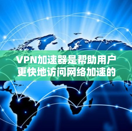 VPN加速器是帮助用户更快地访问网络加速的工具，但选择合适的VPN加速器需要综合考虑多个因素。以下是对VPN加速器的综合分析，供您参考