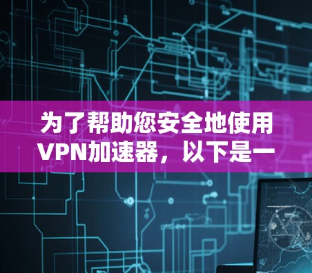 为了帮助您安全地使用VPN加速器，以下是一个详细的步骤指南