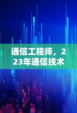 通信工程师，223年通信技术与未来趋势