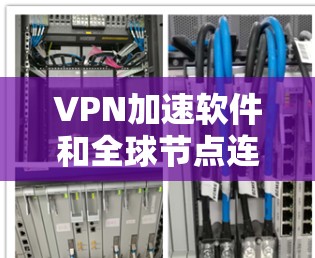 VPN加速软件和全球节点连接测试是VPN使用的两个重要功能。以下是关于这两个方面的详细说明