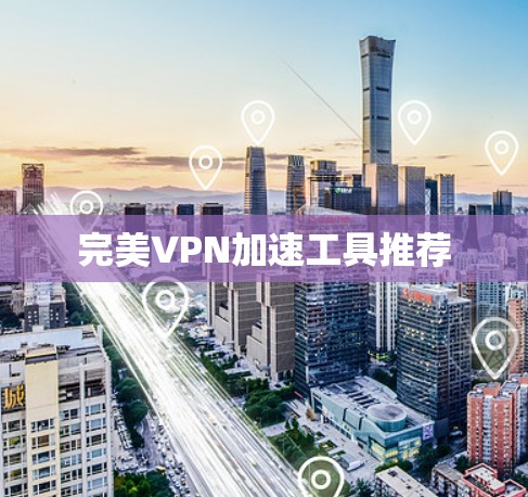 完美VPN加速工具推荐