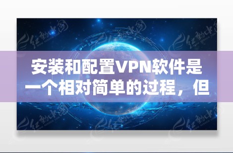 安装和配置VPN软件是一个相对简单的过程,但需要仔细执行每一步,确保每一步都正确无误。以下是一个详细的步骤指南,帮助你顺利完成安装和配置 安装和配置VPN软件是一个相对简单的过程,但需要仔细执行每一步,确保每一步都正确无误。以下是一个详细的步骤指南,帮助你顺利完成安装和配置