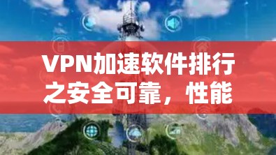 VPN加速软件排行之安全可靠，性能强劲