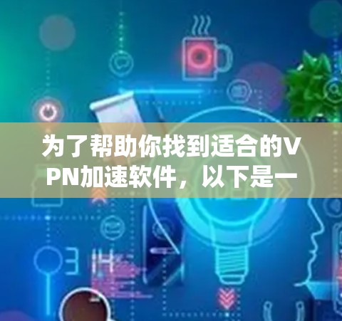 为了帮助你找到适合的VPN加速软件,以下是一些系统性的分析和推荐策略,帮助你做出明智的选择 为了帮助你找到适合的VPN加速软件,以下是一些系统性的分析和推荐策略,帮助你做出明智的选择
