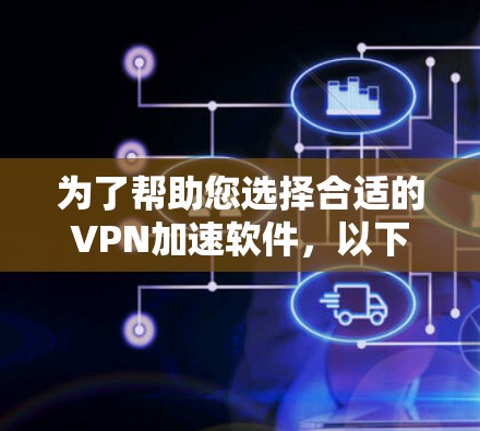 为了帮助您选择合适的VPN加速软件,以下是一些关键步骤和建议 为了帮助您选择合适的VPN加速软件,以下是一些关键步骤和建议