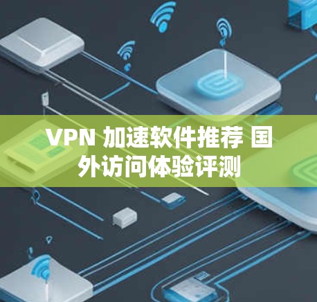 VPN 加速软件推荐 国外访问体验评测