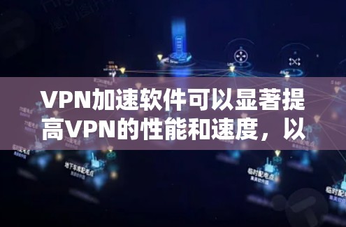 VPN加速软件可以显著提高VPN的性能和速度，以下是一步步的建议