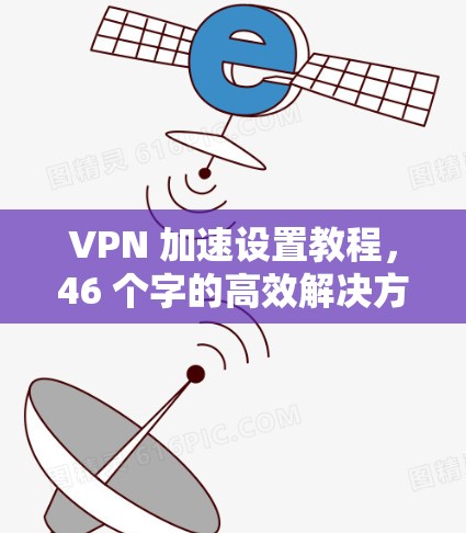 VPN 加速设置教程，46 个字的高效解决方案