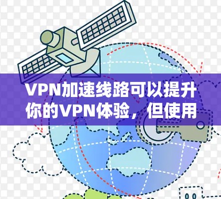 VPN加速线路可以提升你的VPN体验，但使用加速器时需要谨慎，确保网络和防火墙设置正确。以下是一些实用的步骤和建议