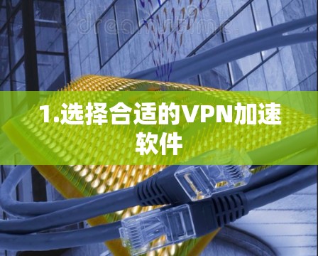1.选择合适的VPN加速软件